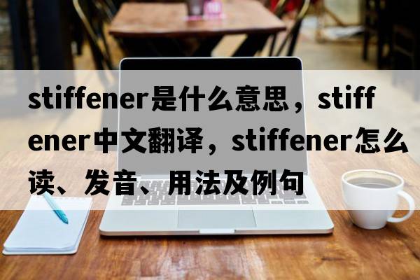 stiffener是什么意思，stiffener中文翻譯，stiffener怎么讀、發(fā)音、用法及例句