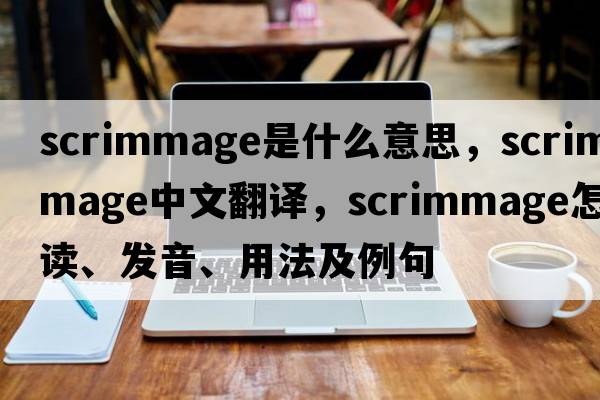 scrimmage是什么意思，scrimmage中文翻譯，scrimmage怎么讀、發(fā)音、用法及例句