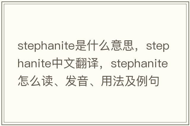 stephanite是什么意思，stephanite中文翻譯，stephanite怎么讀、發(fā)音、用法及例句