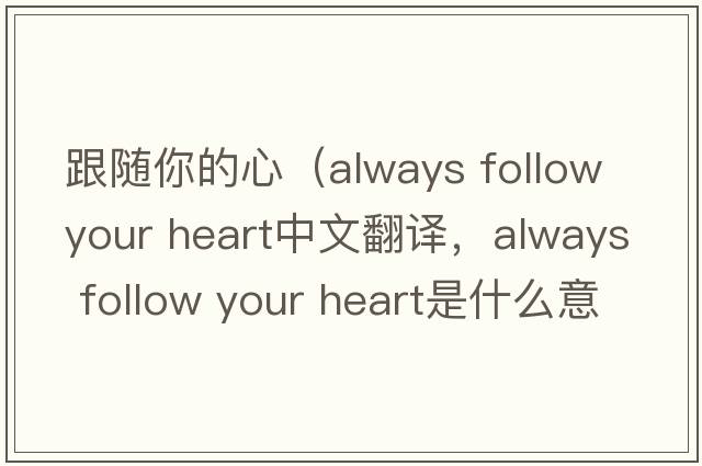 跟隨你的心（always follow your heart中文翻譯，always follow your heart是什么意思，always follow your heart發(fā)音、用法及例句）