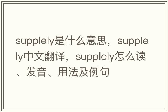 supplely是什么意思，supplely中文翻譯，supplely怎么讀、發(fā)音、用法及例句