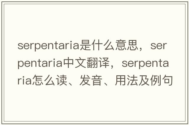 serpentaria是什么意思，serpentaria中文翻譯，serpentaria怎么讀、發(fā)音、用法及例句