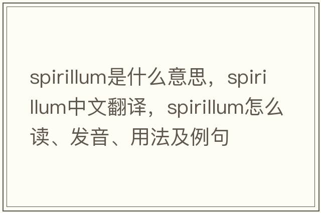 spirillum是什么意思，spirillum中文翻譯，spirillum怎么讀、發(fā)音、用法及例句