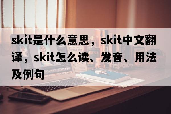 skit是什么意思，skit中文翻譯，skit怎么讀、發(fā)音、用法及例句