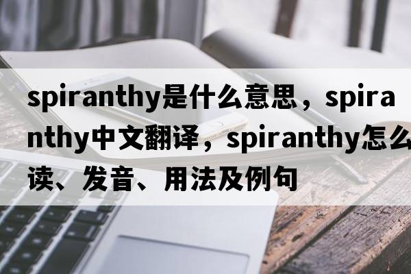 spiranthy是什么意思，spiranthy中文翻譯，spiranthy怎么讀、發(fā)音、用法及例句