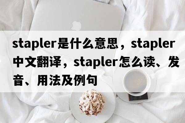 stapler是什么意思，stapler中文翻譯，stapler怎么讀、發(fā)音、用法及例句