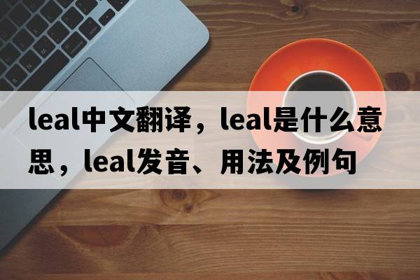leal中文翻譯，leal是什么意思，leal發(fā)音、用法及例句