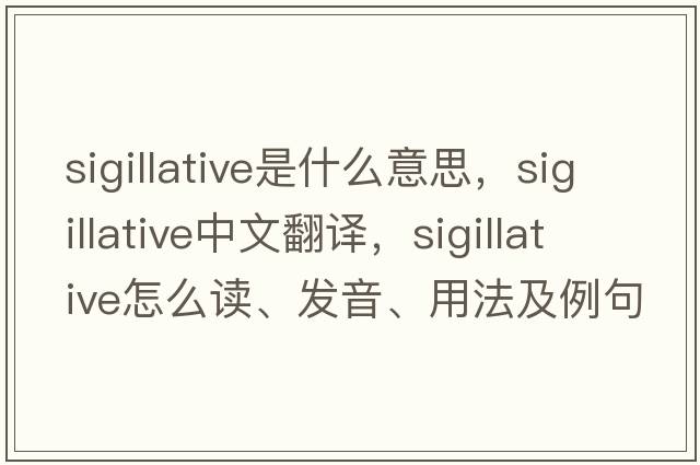 sigillative是什么意思，sigillative中文翻譯，sigillative怎么讀、發(fā)音、用法及例句