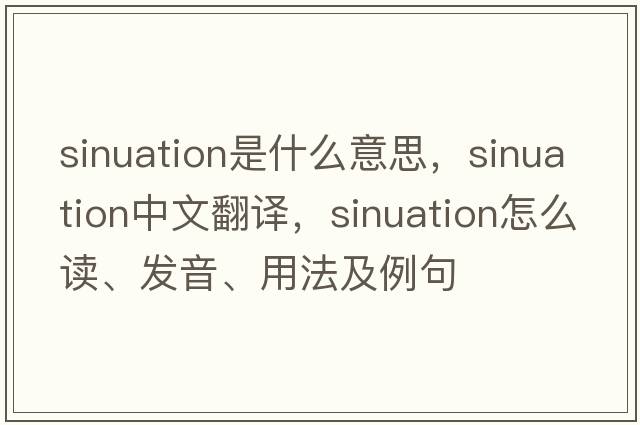 sinuation是什么意思，sinuation中文翻譯，sinuation怎么讀、發(fā)音、用法及例句