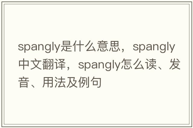 spangly是什么意思，spangly中文翻譯，spangly怎么讀、發(fā)音、用法及例句
