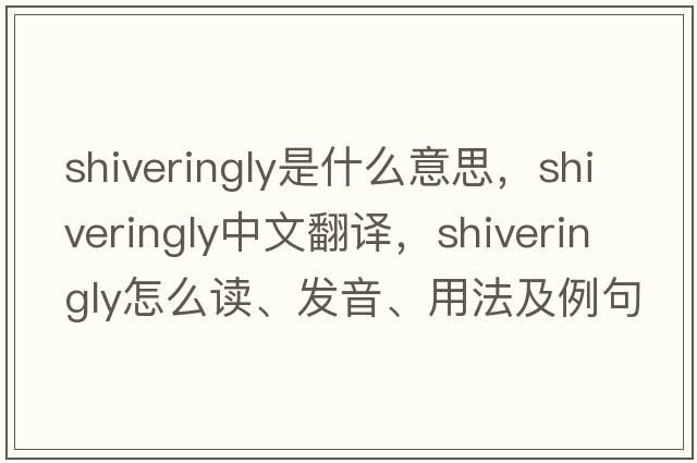 shiveringly是什么意思，shiveringly中文翻譯，shiveringly怎么讀、發(fā)音、用法及例句