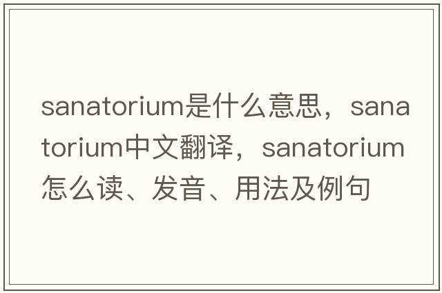 sanatorium是什么意思，sanatorium中文翻譯，sanatorium怎么讀、發(fā)音、用法及例句