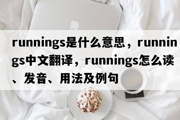 runnings是什么意思，runnings中文翻譯，runnings怎么讀、發(fā)音、用法及例句