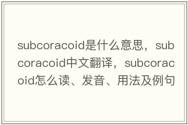 subcoracoid是什么意思，subcoracoid中文翻譯，subcoracoid怎么讀、發(fā)音、用法及例句
