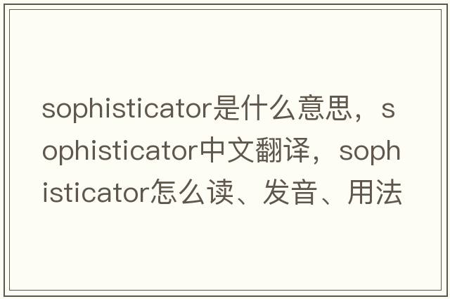 sophisticator是什么意思，sophisticator中文翻譯，sophisticator怎么讀、發(fā)音、用法及例句