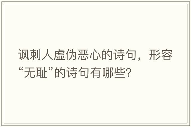 諷刺人虛偽惡心的詩句，形容“無恥”的詩句有哪些？