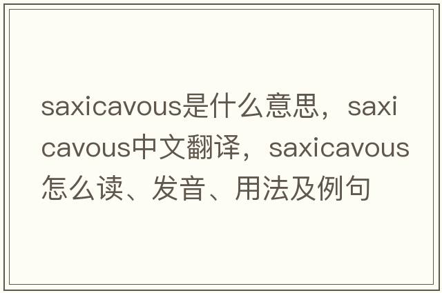 saxicavous是什么意思，saxicavous中文翻譯，saxicavous怎么讀、發(fā)音、用法及例句
