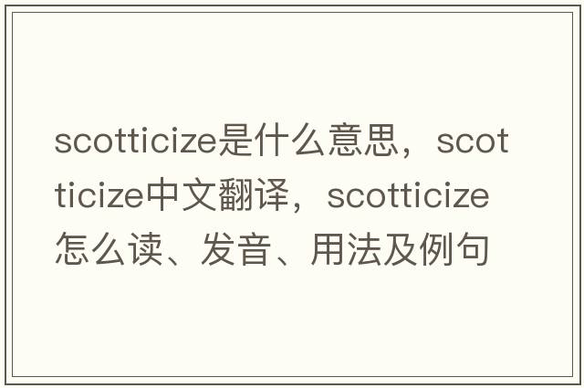 Scotticize是什么意思，Scotticize中文翻譯，Scotticize怎么讀、發(fā)音、用法及例句