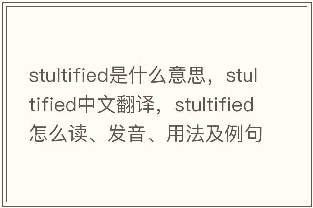 stultified是什么意思，stultified中文翻譯，stultified怎么讀、發(fā)音、用法及例句