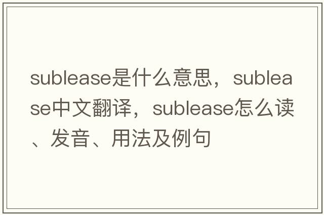 sublease是什么意思，sublease中文翻譯，sublease怎么讀、發(fā)音、用法及例句