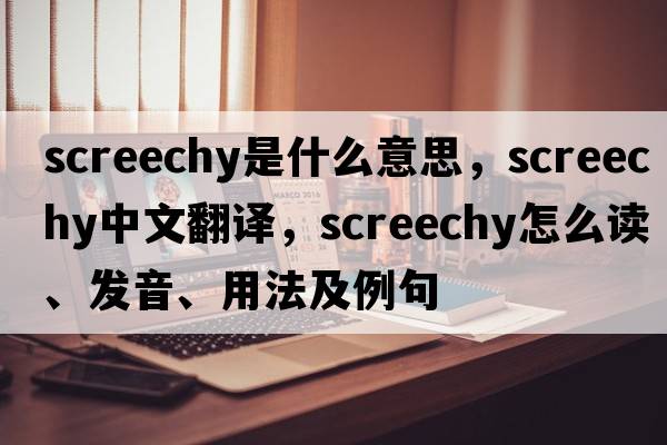 screechy是什么意思，screechy中文翻譯，screechy怎么讀、發(fā)音、用法及例句