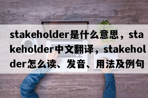 stakeholder是什么意思，stakeholder中文翻譯，stakeholder怎么讀、發(fā)音、用法及例句