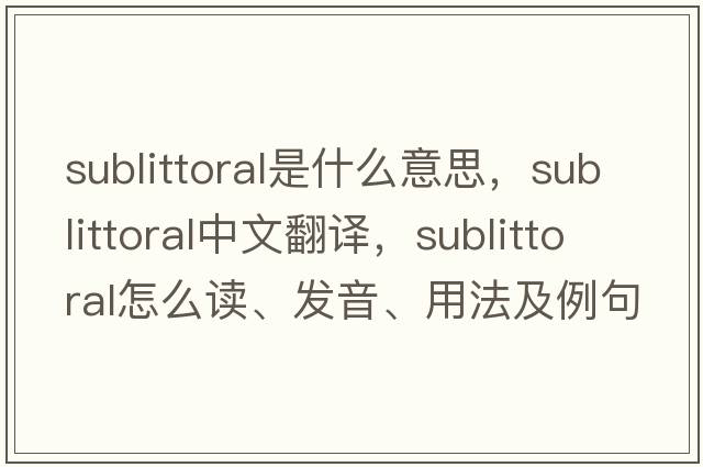 sublittoral是什么意思，sublittoral中文翻譯，sublittoral怎么讀、發(fā)音、用法及例句