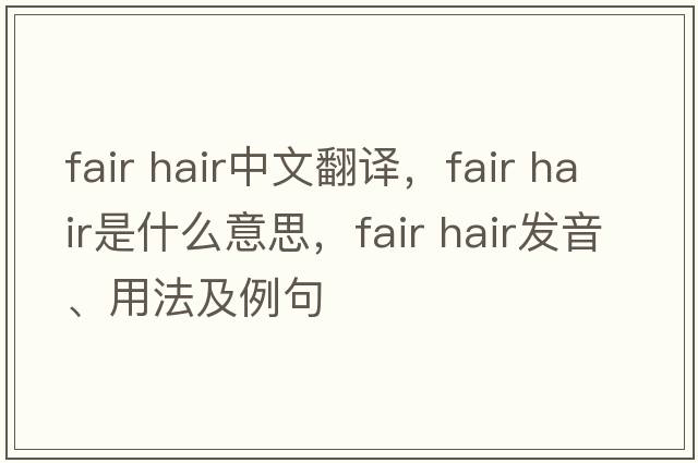 fair hair中文翻譯，fair hair是什么意思，fair hair發(fā)音、用法及例句