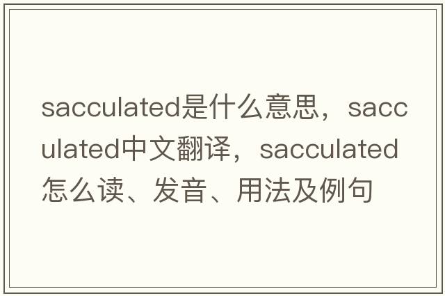 sacculated是什么意思，sacculated中文翻譯，sacculated怎么讀、發(fā)音、用法及例句