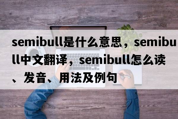 semibull是什么意思，semibull中文翻譯，semibull怎么讀、發(fā)音、用法及例句