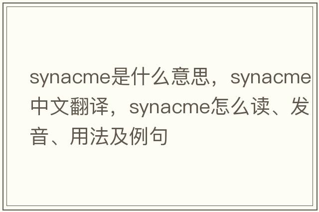 synacme是什么意思，synacme中文翻譯，synacme怎么讀、發(fā)音、用法及例句
