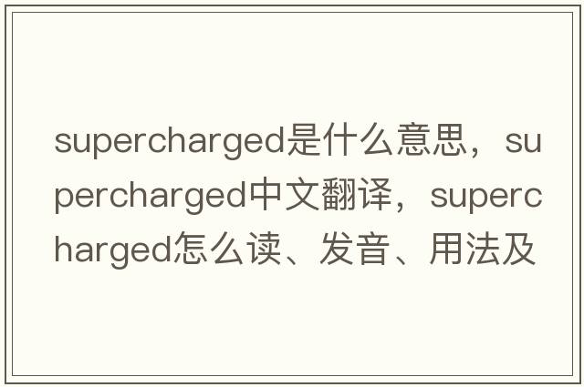 supercharged是什么意思，supercharged中文翻譯，supercharged怎么讀、發(fā)音、用法及例句