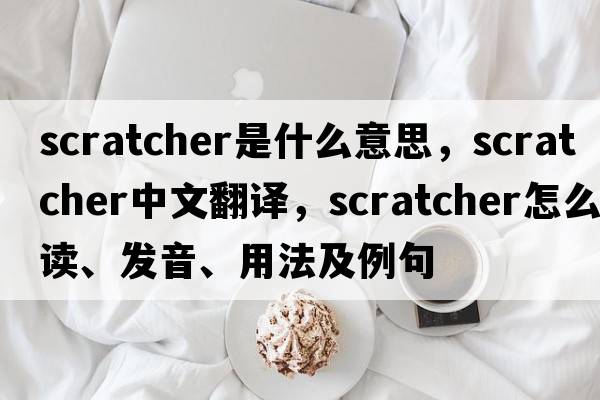 scratcher是什么意思，scratcher中文翻譯，scratcher怎么讀、發(fā)音、用法及例句