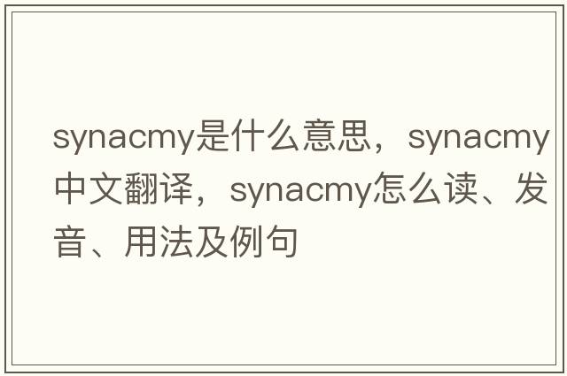 synacmy是什么意思，synacmy中文翻譯，synacmy怎么讀、發(fā)音、用法及例句