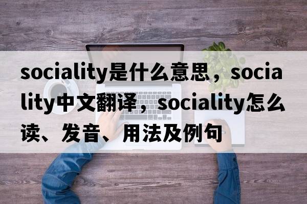 sociality是什么意思，sociality中文翻譯，sociality怎么讀、發(fā)音、用法及例句