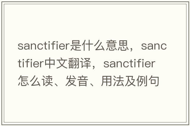 sanctifier是什么意思，sanctifier中文翻譯，sanctifier怎么讀、發(fā)音、用法及例句