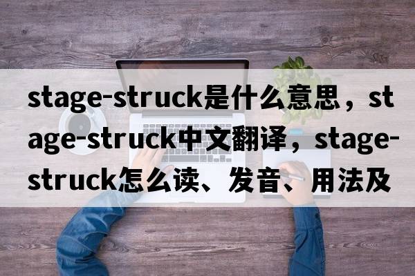 stage-struck是什么意思，stage-struck中文翻譯，stage-struck怎么讀、發(fā)音、用法及例句