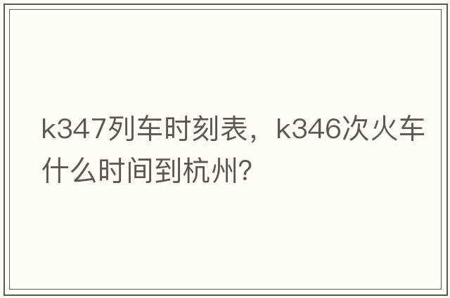 K347列車時刻表，k346次火車什么時間到杭州？