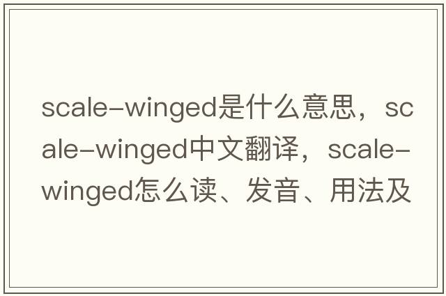 scale-winged是什么意思，scale-winged中文翻譯，scale-winged怎么讀、發(fā)音、用法及例句