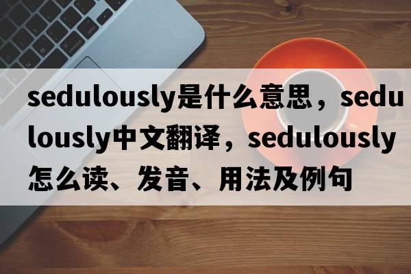 sedulously是什么意思，sedulously中文翻譯，sedulously怎么讀、發(fā)音、用法及例句