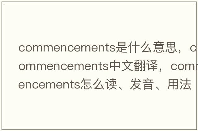 commencements是什么意思，commencements中文翻譯，commencements怎么讀、發(fā)音、用法及例句