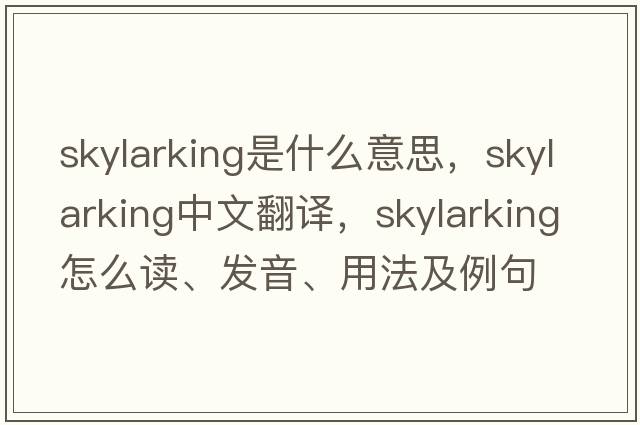 skylarking是什么意思，skylarking中文翻譯，skylarking怎么讀、發(fā)音、用法及例句