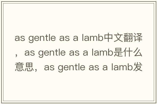 as gentle as a lamb中文翻譯，as gentle as a lamb是什么意思，as gentle as a lamb發(fā)音、用法及例句