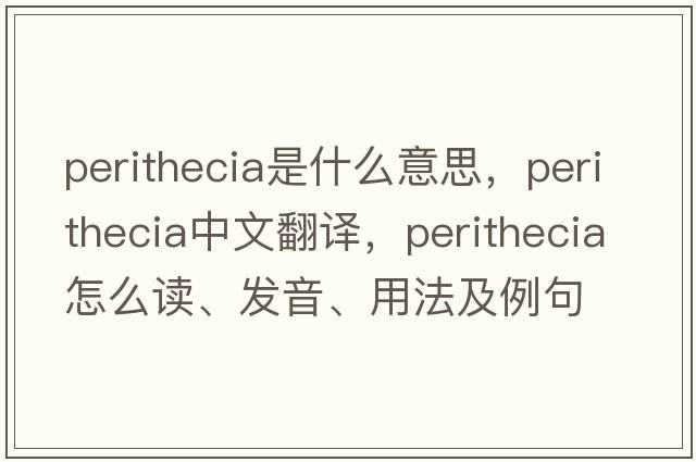 perithecia是什么意思，perithecia中文翻譯，perithecia怎么讀、發(fā)音、用法及例句