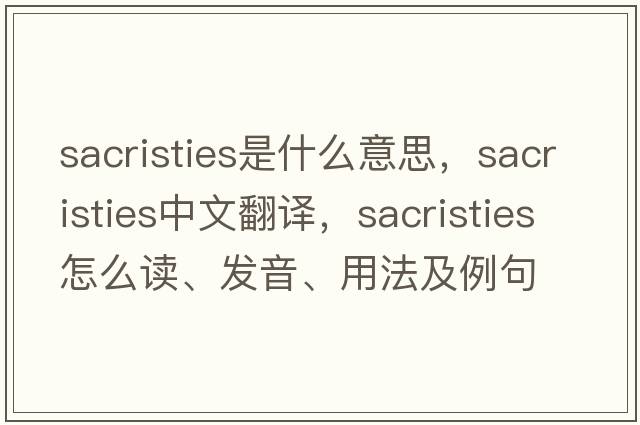 sacristies是什么意思，sacristies中文翻譯，sacristies怎么讀、發(fā)音、用法及例句