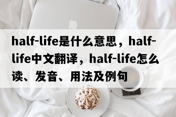 half-life是什么意思，half-life中文翻譯，half-life怎么讀、發(fā)音、用法及例句