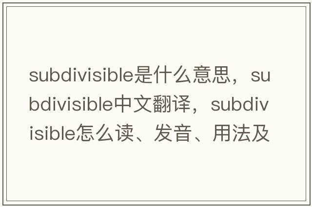 subdivisible是什么意思，subdivisible中文翻譯，subdivisible怎么讀、發(fā)音、用法及例句