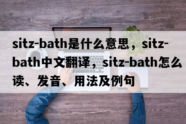 sitz-bath是什么意思，sitz-bath中文翻譯，sitz-bath怎么讀、發(fā)音、用法及例句