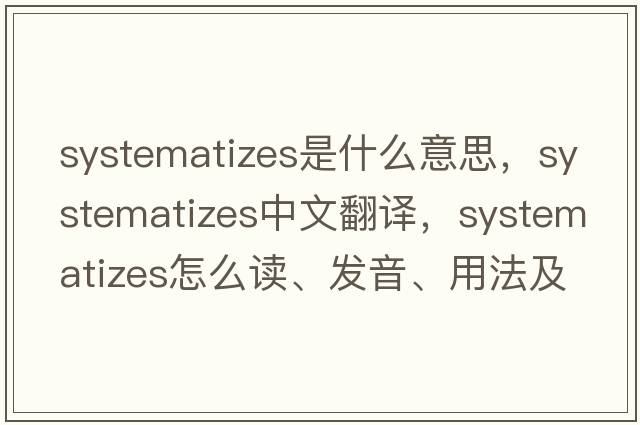 systematizes是什么意思，systematizes中文翻譯，systematizes怎么讀、發(fā)音、用法及例句