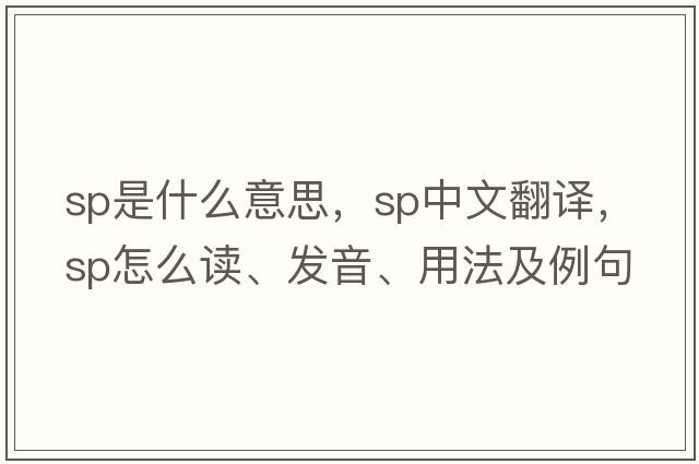 sp是什么意思，sp中文翻譯，sp怎么讀、發(fā)音、用法及例句